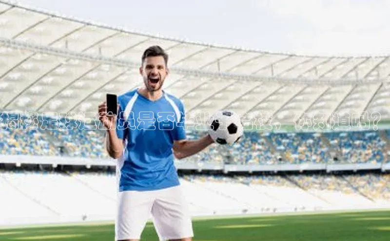 ballbet贝博网站官网梯哥哥科技揭秘足球运动员是否毕业于名校，你知道吗？