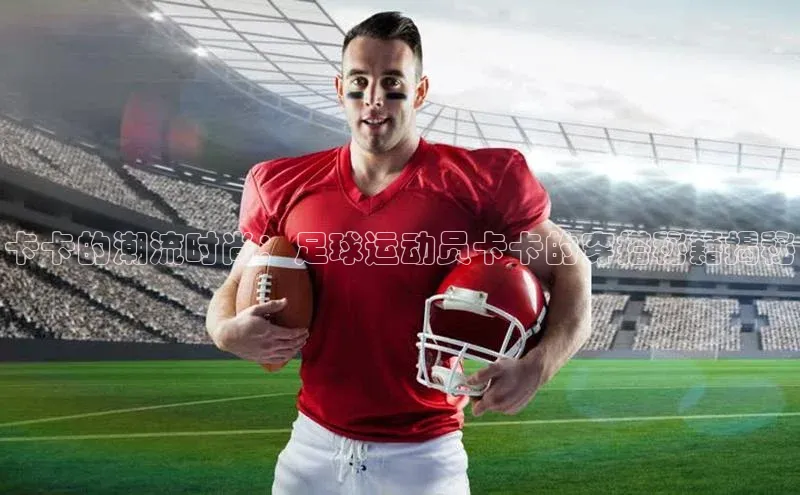 bb体育官网app下载携程卡卡的潮流时尚：足球运动员卡卡的穿搭秘籍揭秘