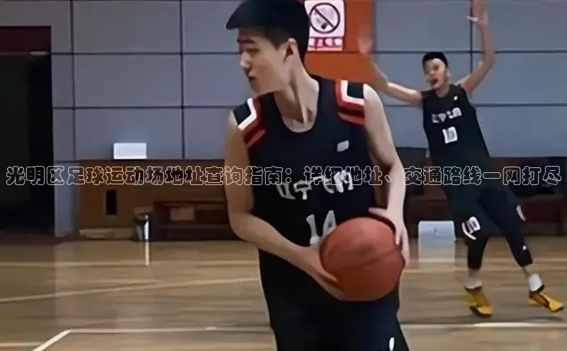 ballbet贝博app下载艾弗森百度安全社区光明区足球运动场地址查询指南：详细地址、交通路线一网打尽