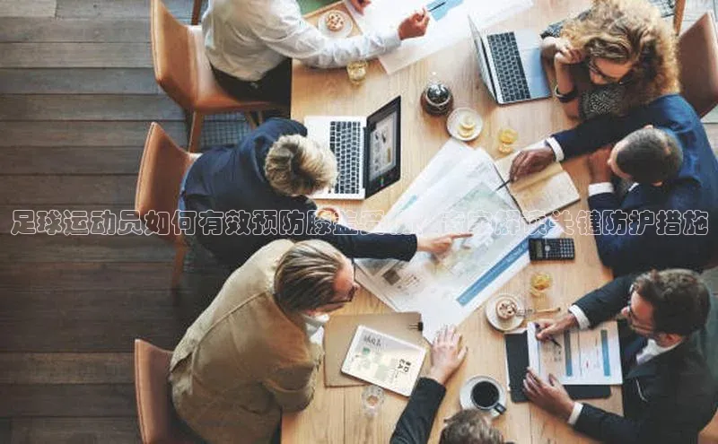 艾弗森代言的BB平台宇信科技足球运动员如何有效预防膝盖受伤？专家解读关键防护措施