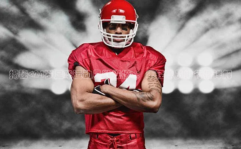 ballbet贝博bb艾弗森百度数据开放平台揭秘<24岁足球运动员数据榜>：年轻球员排行榜详解