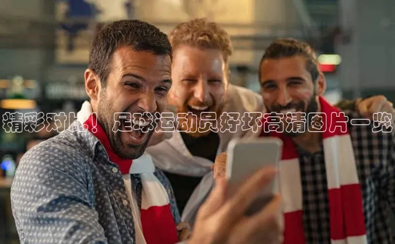 艾弗森代言的BB平台宇信科技精彩对比！足球运动员好坏高清图片一览