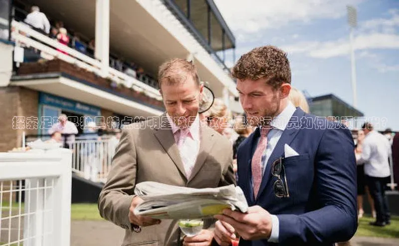 贝博艾佛森代言赛富乐斯探索足球界独具特点的明星球员:这些足球运动员如何脱颖而出?