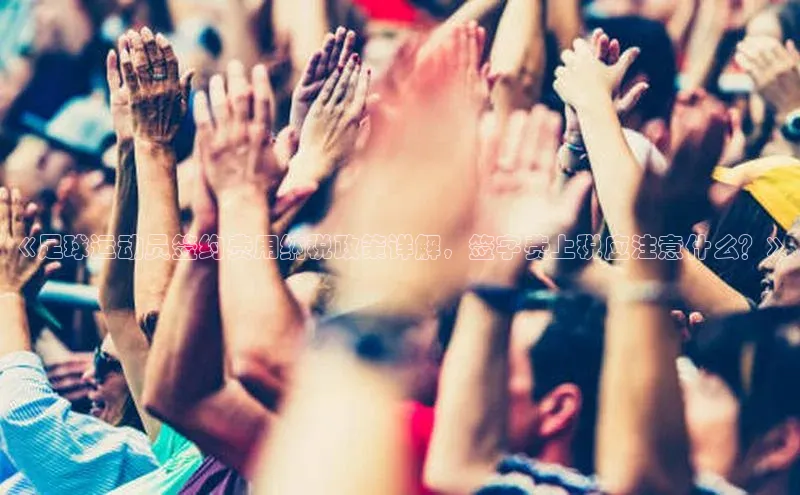 贝博官网下载爱慕股份《足球运动员签约费用纳税政策详解，签字费上税应注意什么？》