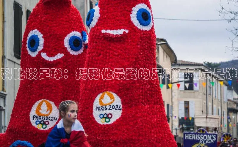 艾弗森贝博ballbet官网百度游戏开放平台科比谈足球：揭秘他最爱的足球运动员是谁