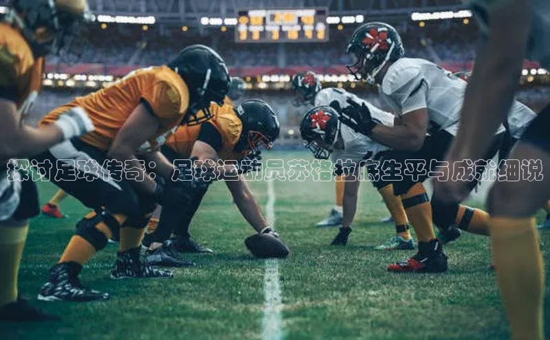 贝博官方入口路畅科技探讨足球传奇：足球运动员苏格拉底生平与成就细说