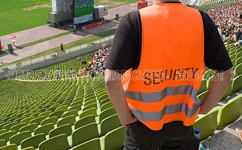 贝博app下载官网下载京东《揭秘足球运动员啦啦队队长是谁，流言终结！》