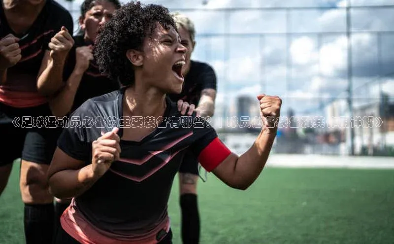 艾弗森代言贝博app下载遥望科技《足球运动员必备的重要装备有哪些？| 球员必备装备及其作用详解》