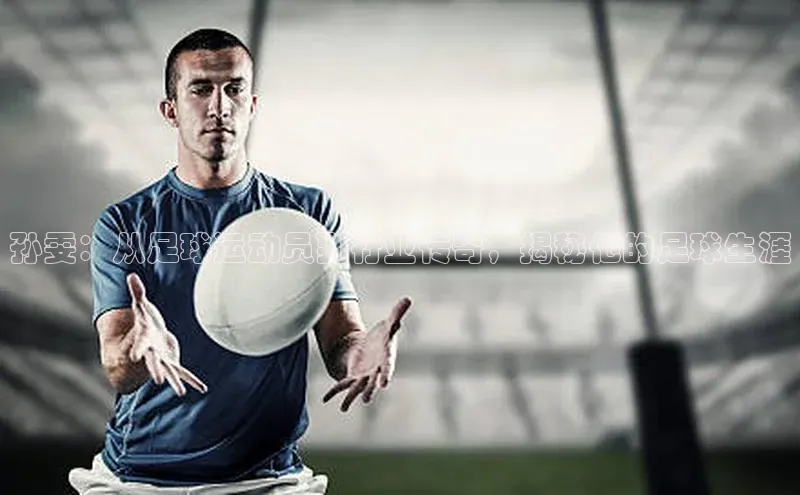 贝博bb平台体育正规吗宣亚国际孙雯：从足球运动员到行业传奇，揭秘他的足球生涯