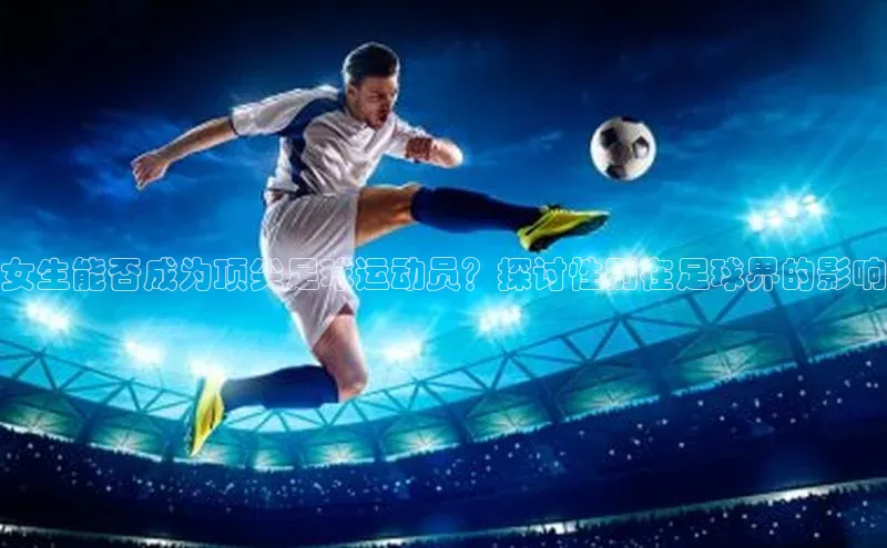 betball贝博app下载江铃新能源女生能否成为顶尖足球运动员？探讨性别在足球界的影响