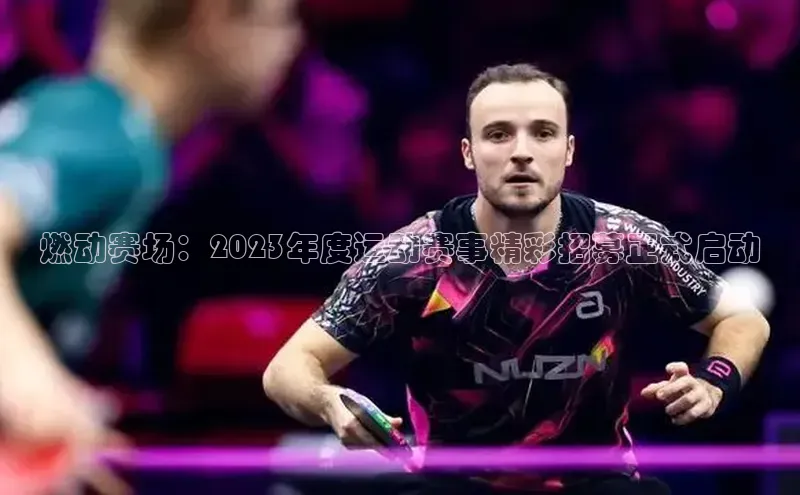 贝博官网下载app引力传媒燃动赛场：2023年度运动赛事精彩招募正式启动