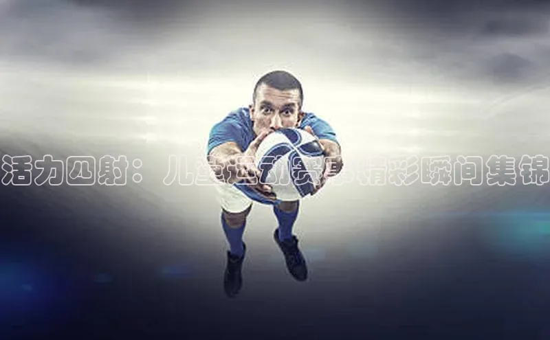 活力四射：儿童运动赛事精彩瞬间集锦