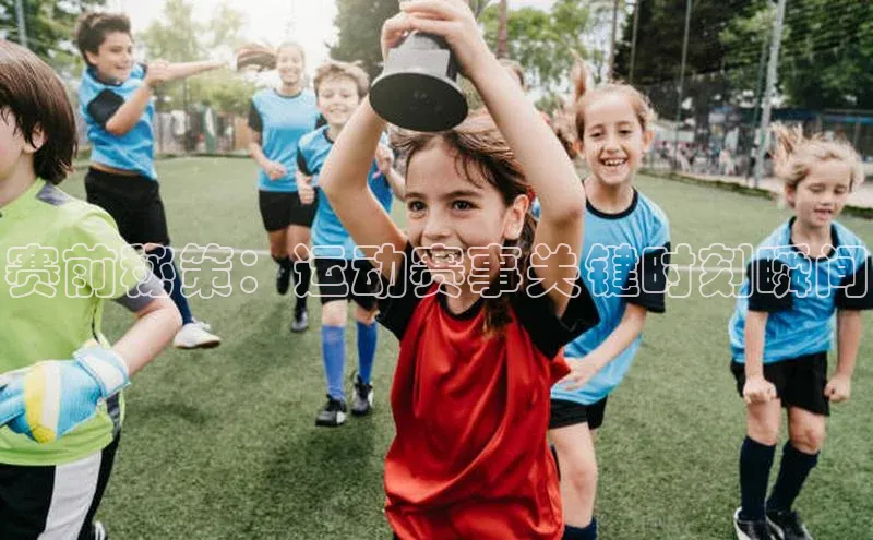 赛前秘策：运动赛事关键时刻瞬间