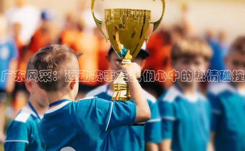 广东风采：运动赛事在我们心中的热情碰撞