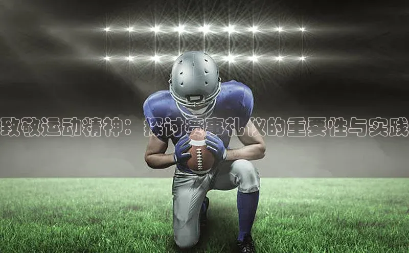 致敬运动精神：探讨赛事礼仪的重要性与实践