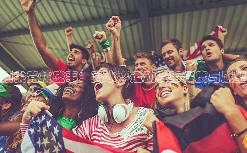 顶尖竞技盛事：高水平运动赛事深度与展望