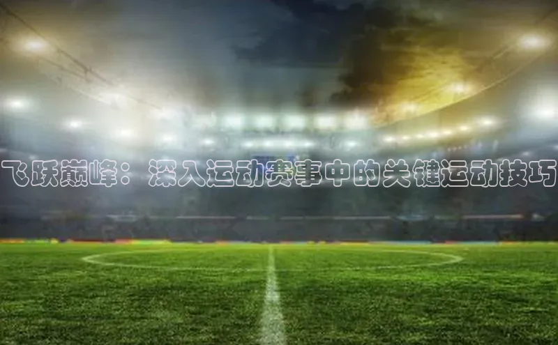 飞跃巅峰：深入运动赛事中的关键运动技巧
