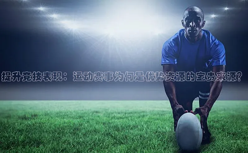 提升竞技表现：运动赛事为何是优势资源的宝贵来源？