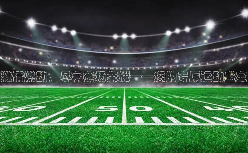 激情燃动，尽享赛场荣耀——您的专属运动盛宴