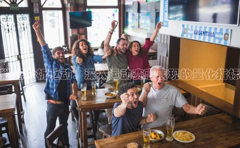 数据分析驱动：深入运动赛事表现的量化指标