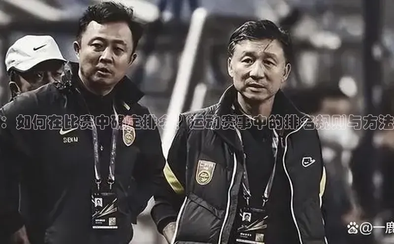 ：如何在比赛中确定排名？运动赛事中的排名规则与方法