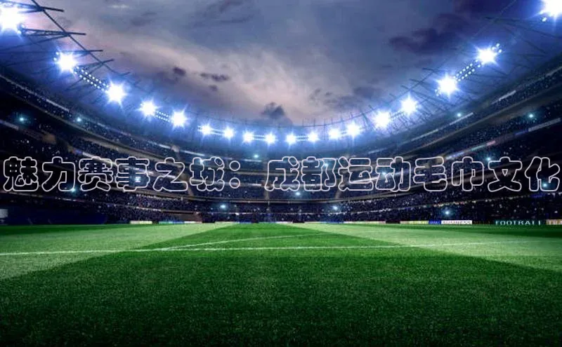 魅力赛事之城：成都运动毛巾文化