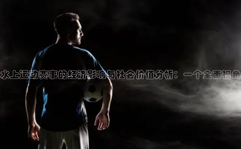 水上运动赛事的经济影响与社会价值分析：一个全面视角