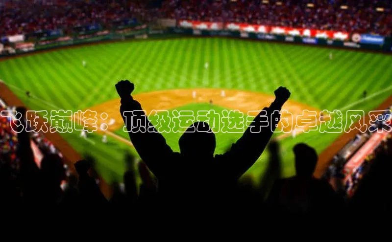 飞跃巅峰：顶级运动选手的卓越风采