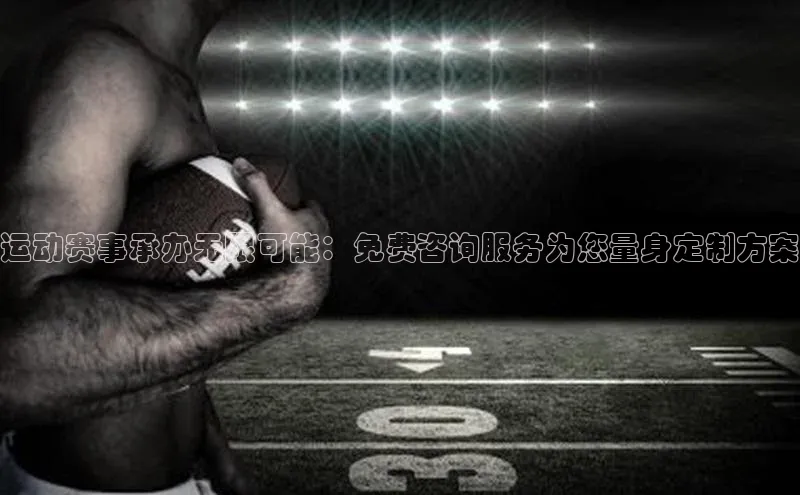 运动赛事承办无限可能：免费咨询服务为您量身定制方案