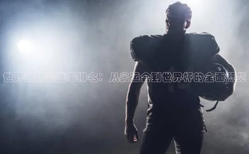 世界运动会盛事排名：从奥运会到世界杯的全面概览