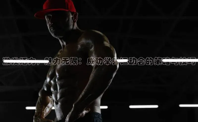 激发活力，魅力无限：成功举办运动会的策略与技巧