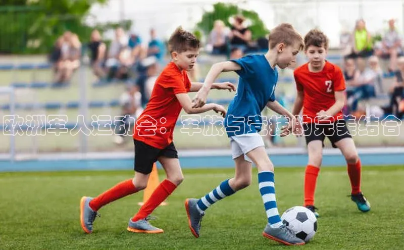 欧洲军人运动会：军旅与竞技的完美结合