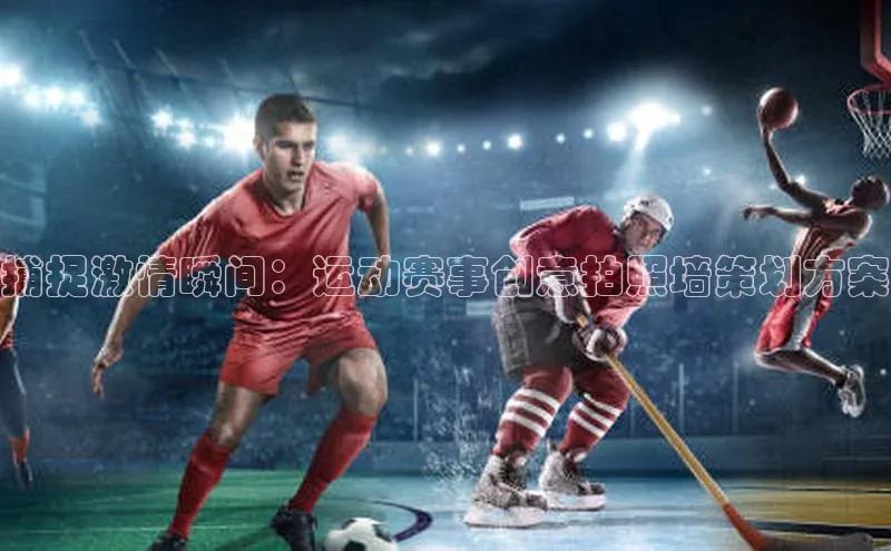 捕捉激情瞬间：运动赛事创意拍照墙策划方案