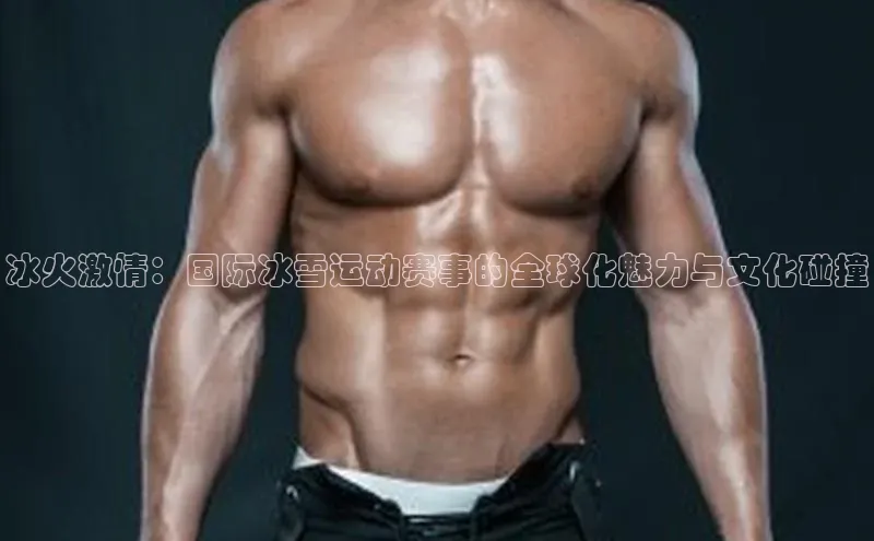 冰火激情：国际冰雪运动赛事的全球化魅力与文化碰撞