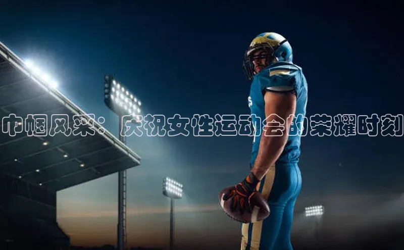 巾帼风采：庆祝女性运动会的荣耀时刻