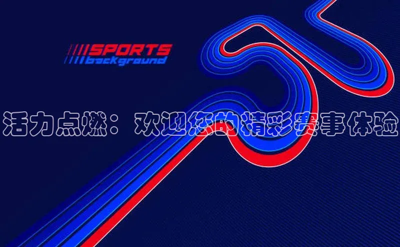 活力点燃：欢迎您的精彩赛事体验
