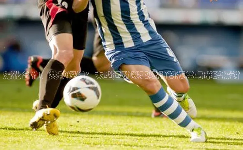 深化合作，共享辉煌：大型运动赛事赞助商权益与策略探讨