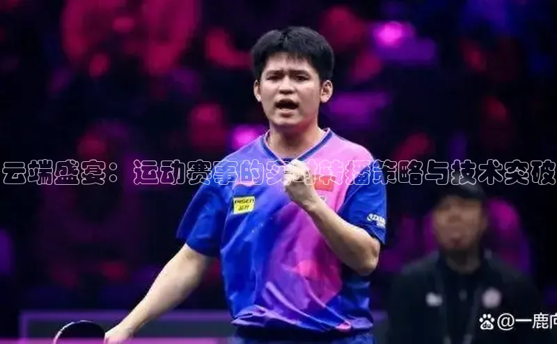 云端盛宴：运动赛事的实时转播策略与技术突破