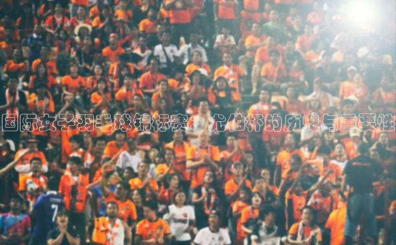 国际女子羽毛球锦标赛：尤伯杯的历史与重要性