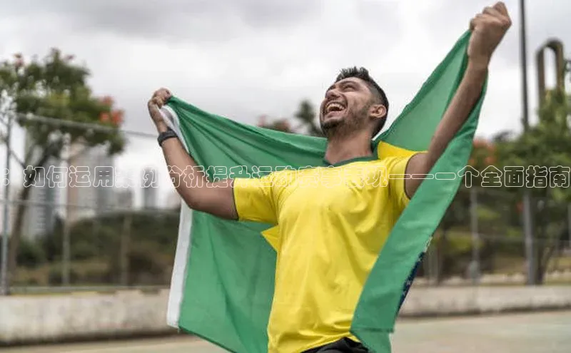 ：如何运用案例分析提升运动赛事表现——一个全面指南