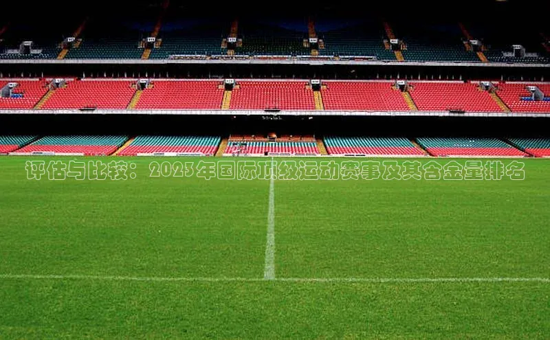 评估与比较：2023年国际顶级运动赛事及其含金量排名