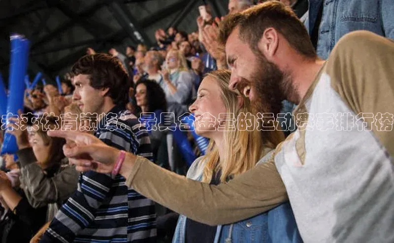 未来体育巅峰：最具含金量的运动赛事排行榜