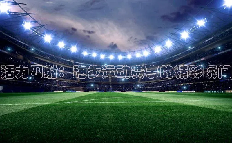 活力四射：跑步运动赛事的精彩瞬间