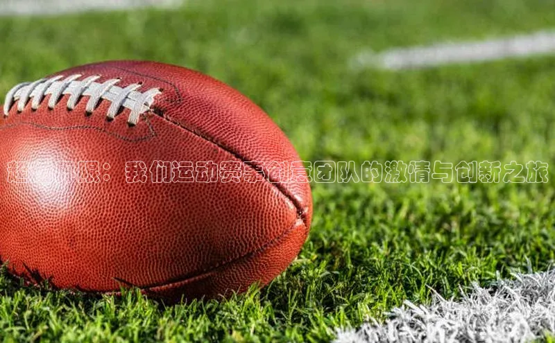 超越界限：我们运动赛事创意团队的激情与创新之旅