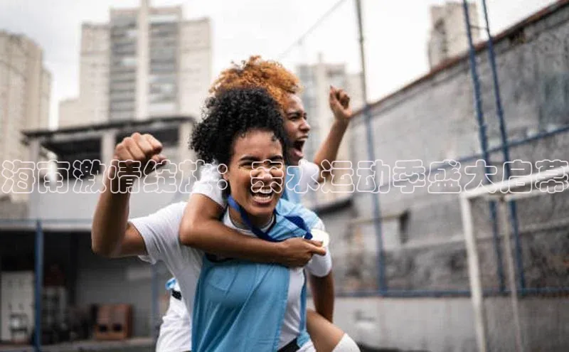 海南激情绽放：亲水运动季盛大启幕