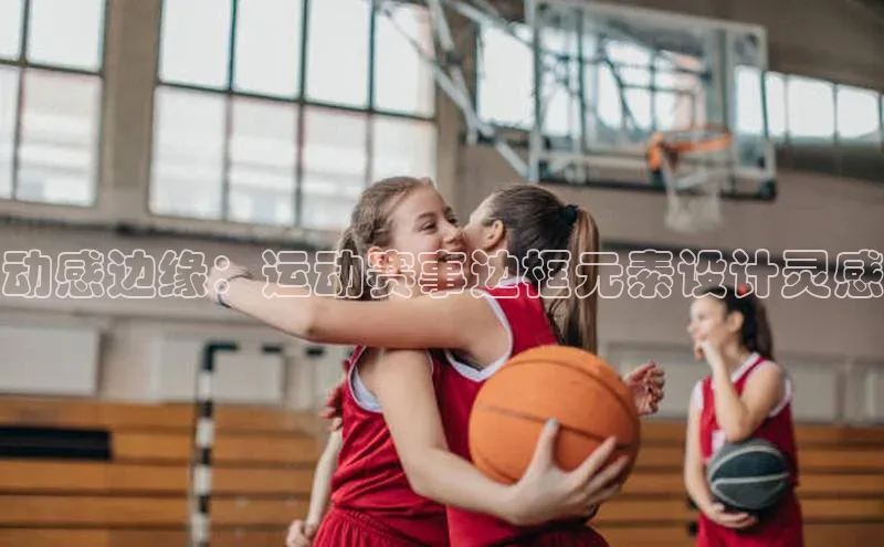 动感边缘：运动赛事边框元素设计灵感