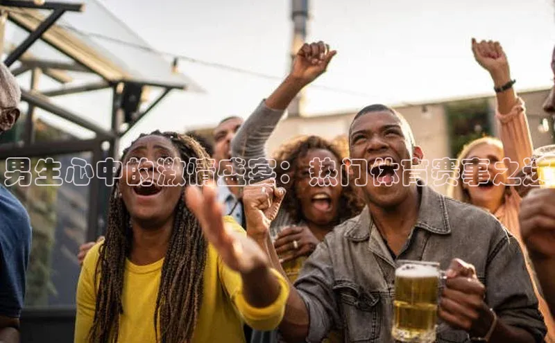 男生心中的激情盛宴：热门体育赛事之选