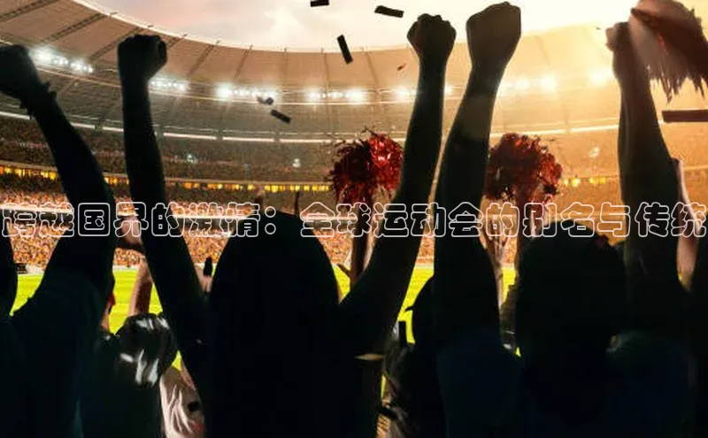 跨越国界的激情：全球运动会的别名与传统