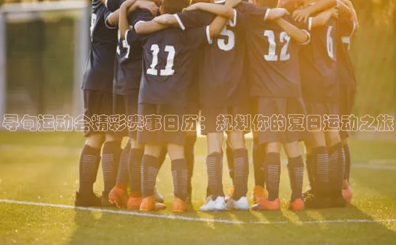 寻甸运动会精彩赛事日历：规划你的夏日运动之旅