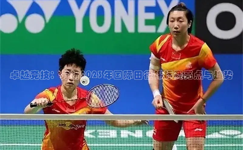 卓越竞技：分析2023年国际田径锦标赛亮点与趋势